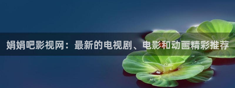 保利电影院影讯：娟娟吧影视网：最新的电视剧、电影和动画精彩推荐